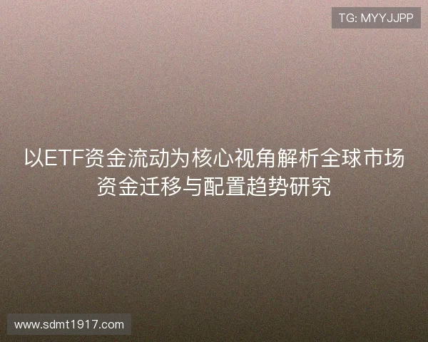 以ETF资金流动为核心视角解析全球市场资金迁移与配置趋势研究